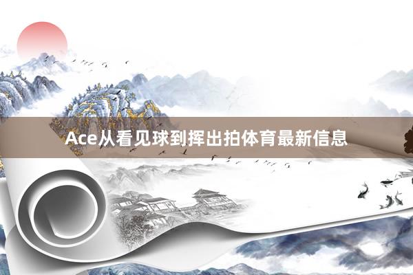 Ace从看见球到挥出拍体育最新信息