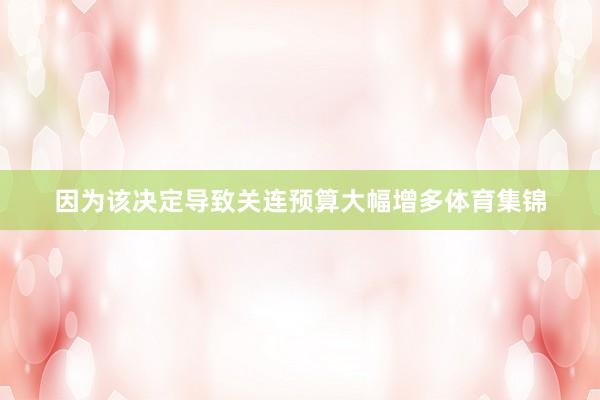 因为该决定导致关连预算大幅增多体育集锦