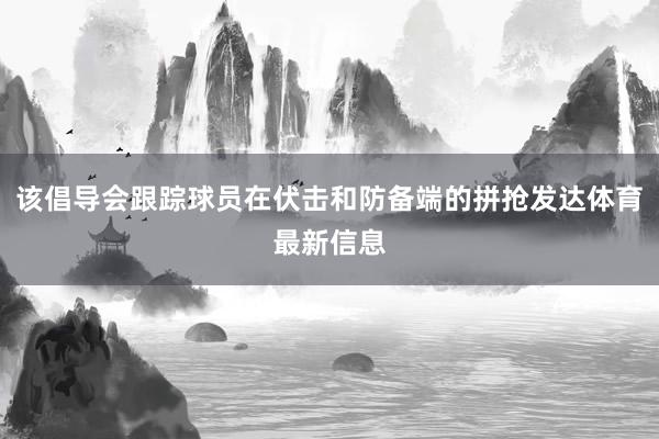 该倡导会跟踪球员在伏击和防备端的拼抢发达体育最新信息