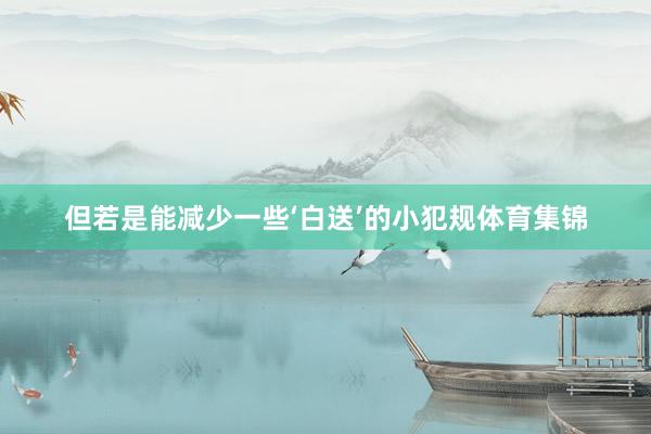但若是能减少一些‘白送’的小犯规体育集锦