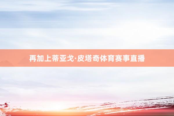 再加上蒂亚戈·皮塔奇体育赛事直播