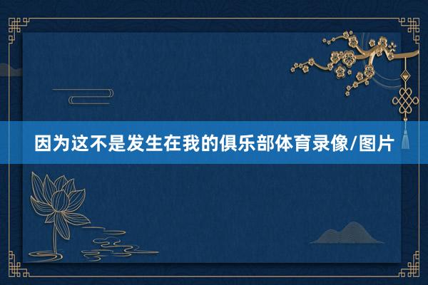 因为这不是发生在我的俱乐部体育录像/图片