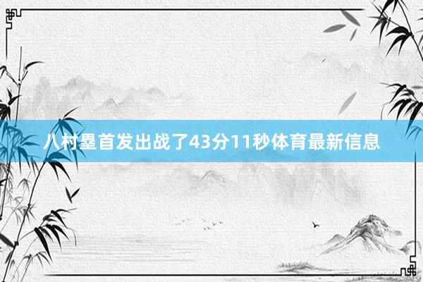 八村塁首发出战了43分11秒体育最新信息