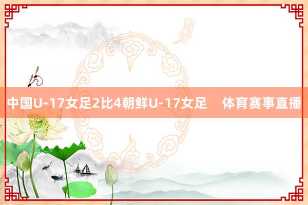 中国U-17女足2比4朝鲜U-17女足    体育赛事直播