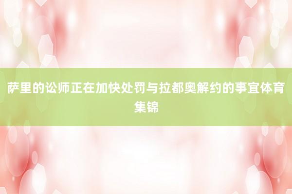 萨里的讼师正在加快处罚与拉都奥解约的事宜体育集锦
