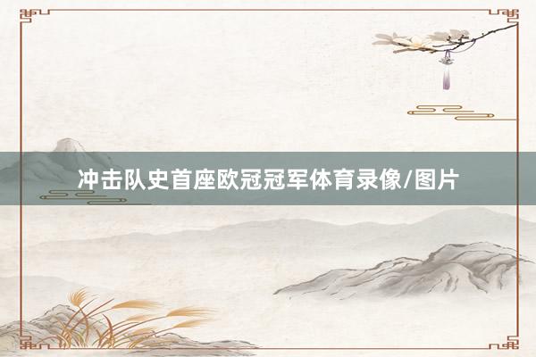 冲击队史首座欧冠冠军体育录像/图片