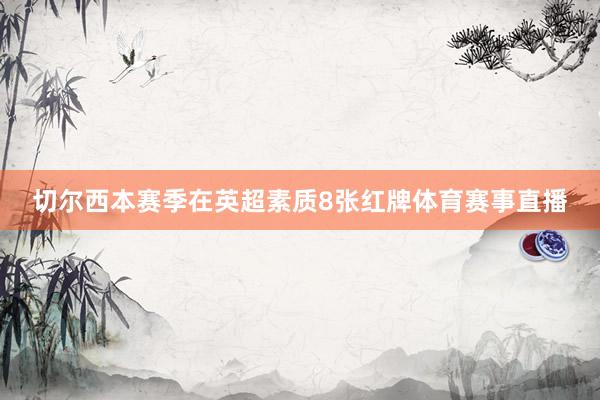 切尔西本赛季在英超素质8张红牌体育赛事直播