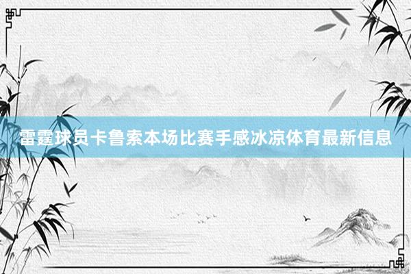 雷霆球员卡鲁索本场比赛手感冰凉体育最新信息