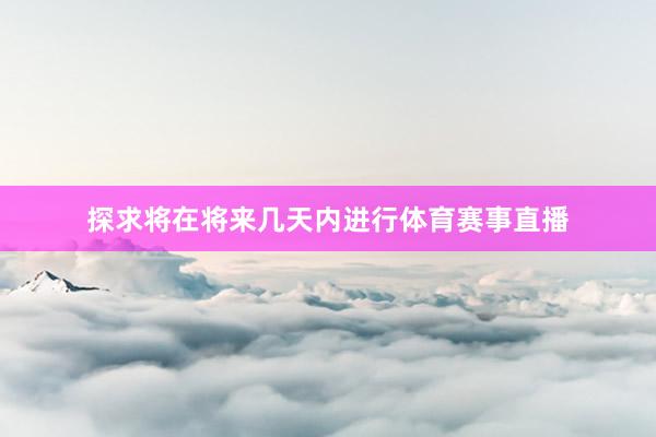探求将在将来几天内进行体育赛事直播
