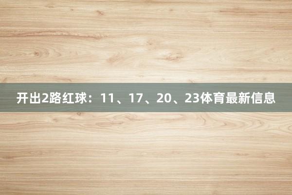 开出2路红球:11、17、20、23体育最新信息