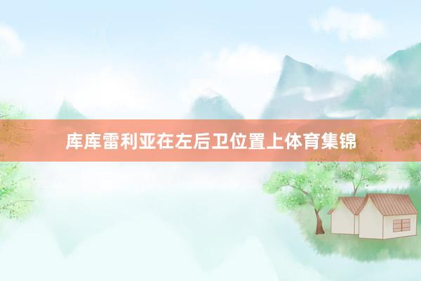 库库雷利亚　　在左后卫位置上体育集锦