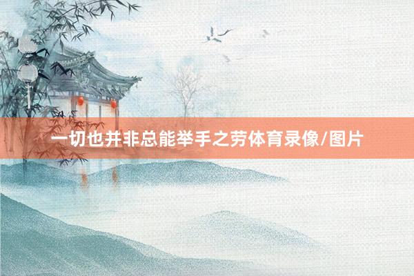 一切也并非总能举手之劳体育录像/图片