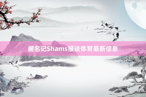 据名记Shams报谈体育最新信息