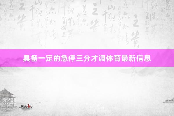 具备一定的急停三分才调体育最新信息