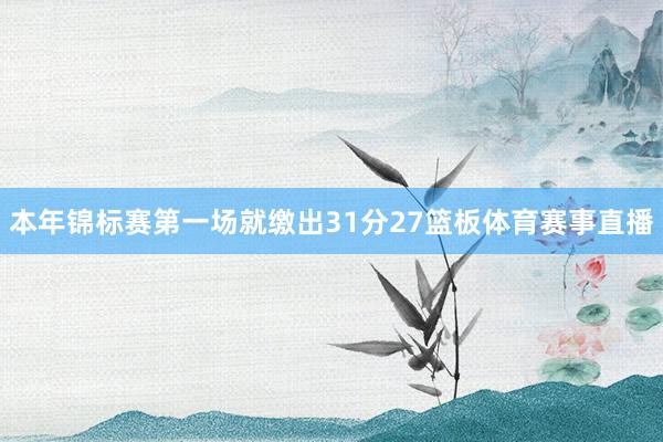 本年锦标赛第一场就缴出31分27篮板体育赛事直播