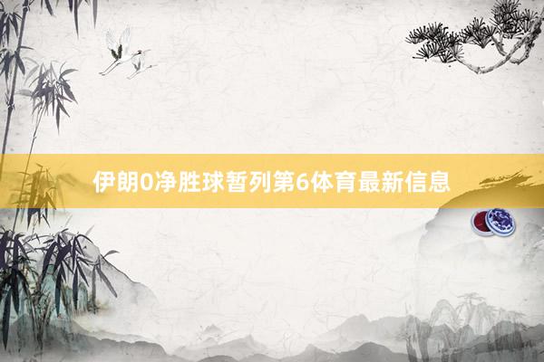 伊朗0净胜球暂列第6体育最新信息