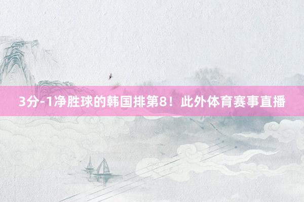 3分-1净胜球的韩国排第8！此外体育赛事直播