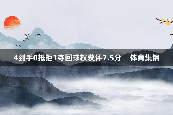 4到手0抵拒1夺回球权获评7.5分    体育集锦